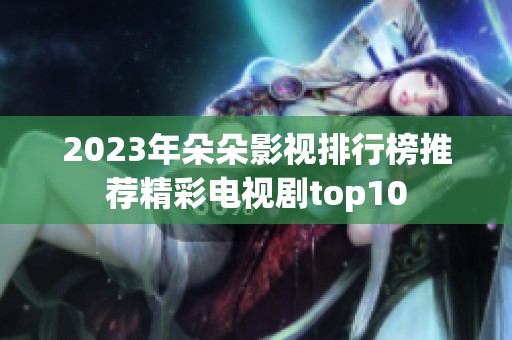 2023年朵朵影视排行榜推荐精彩电视剧top10