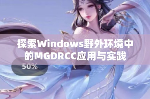 探索Windows野外环境中的MGDRCC应用与实践