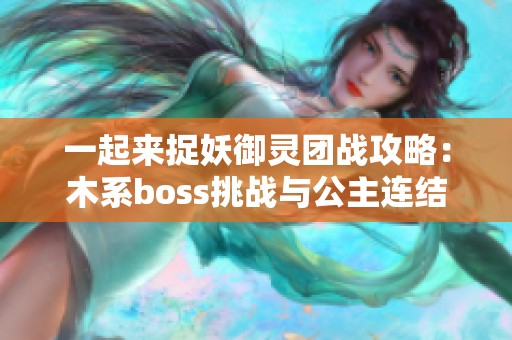 一起来捉妖御灵团战攻略：木系boss挑战与公主连结合作解析