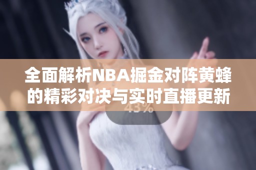 全面解析NBA掘金对阵黄蜂的精彩对决与实时直播更新