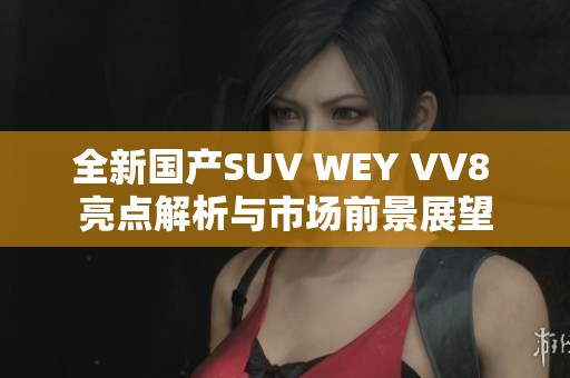 全新国产SUV WEY VV8 亮点解析与市场前景展望