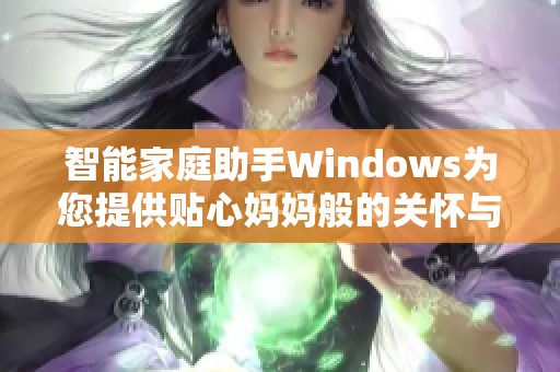 智能家庭助手Windows为您提供贴心妈妈般的关怀与服务