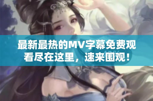 最新最热的MV字幕免费观看尽在这里，速来围观！