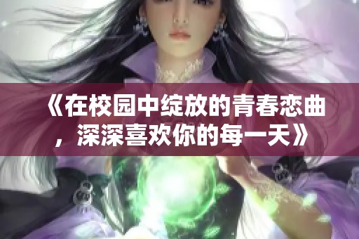 《在校园中绽放的青春恋曲，深深喜欢你的每一天》