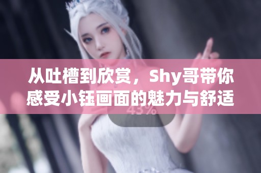 从吐槽到欣赏，Shy哥带你感受小钰画面的魅力与舒适