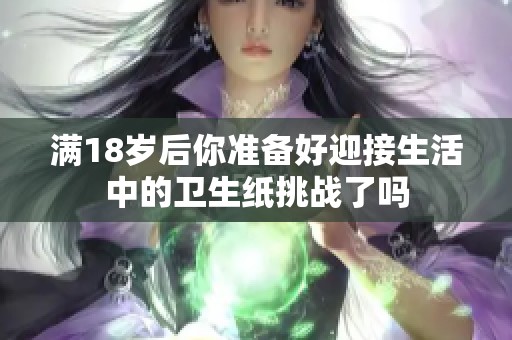 满18岁后你准备好迎接生活中的卫生纸挑战了吗