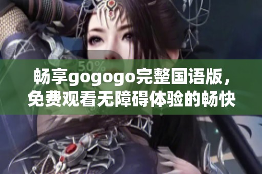 畅享gogogo完整国语版，免费观看无障碍体验的畅快之旅