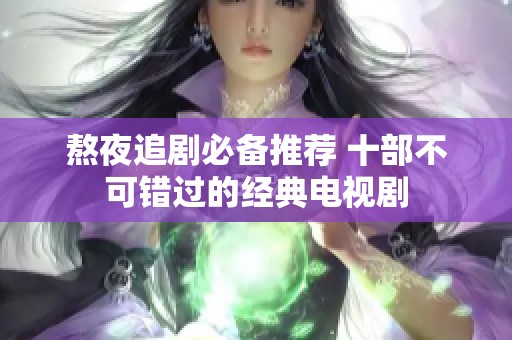 熬夜追剧必备推荐 十部不可错过的经典电视剧