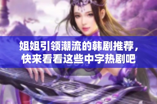 姐姐引领潮流的韩剧推荐，快来看看这些中字热剧吧