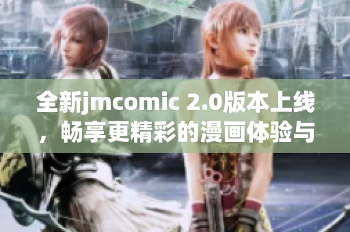 全新jmcomic 2.0版本上线，畅享更精彩的漫画体验与互动内容