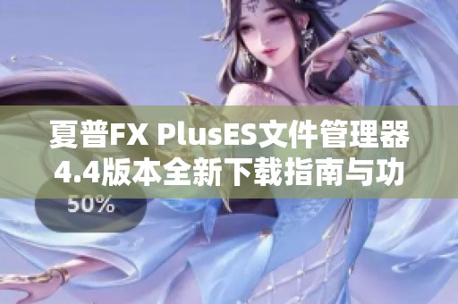 夏普FX PlusES文件管理器4.4版本全新下载指南与功能介绍