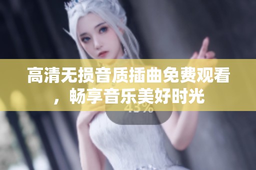 高清无损音质插曲免费观看，畅享音乐美好时光