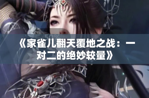 《家雀儿翻天覆地之战：一对二的绝妙较量》