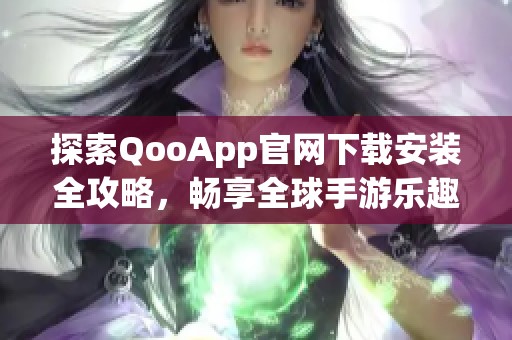 探索QooApp官网下载安装全攻略，畅享全球手游乐趣