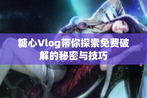 糖心Vlog带你探索免费破解的秘密与技巧