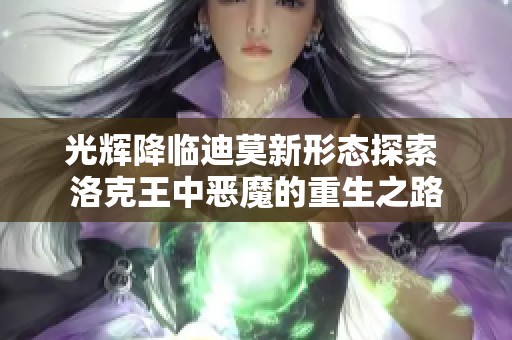 光辉降临迪莫新形态探索 洛克王中恶魔的重生之路