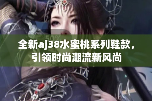 全新aj38水蜜桃系列鞋款，引领时尚潮流新风尚