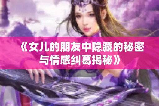 《女儿的朋友中隐藏的秘密与情感纠葛揭秘》