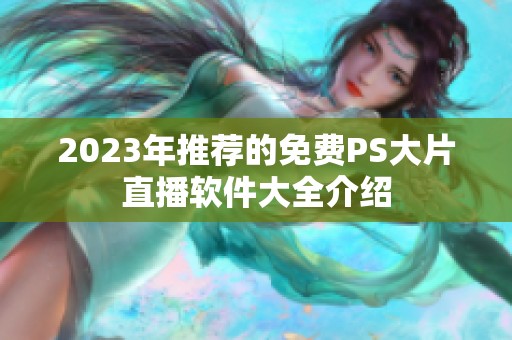 2023年推荐的免费PS大片直播软件大全介绍