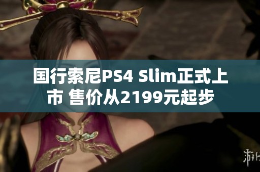 国行索尼PS4 Slim正式上市 售价从2199元起步