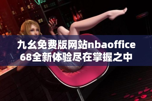 九幺免费版网站nbaoffice68全新体验尽在掌握之中