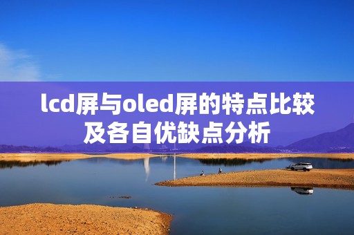 lcd屏与oled屏的特点比较及各自优缺点分析