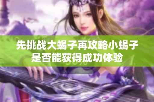 先挑战大蝎子再攻略小蝎子是否能获得成功体验