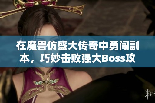 在魔兽仿盛大传奇中勇闯副本，巧妙击败强大Boss攻略指南