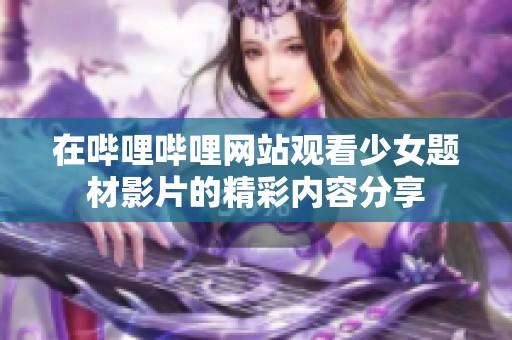 在哔哩哔哩网站观看少女题材影片的精彩内容分享