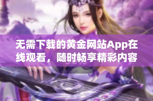 无需下载的黄金网站App在线观看，随时畅享精彩内容