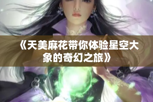 《天美麻花带你体验星空大象的奇幻之旅》