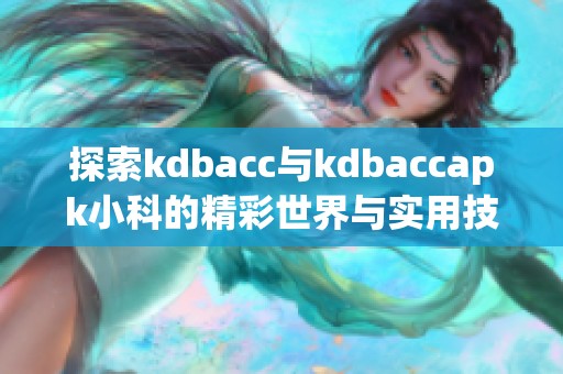 探索kdbacc与kdbaccapk小科的精彩世界与实用技巧