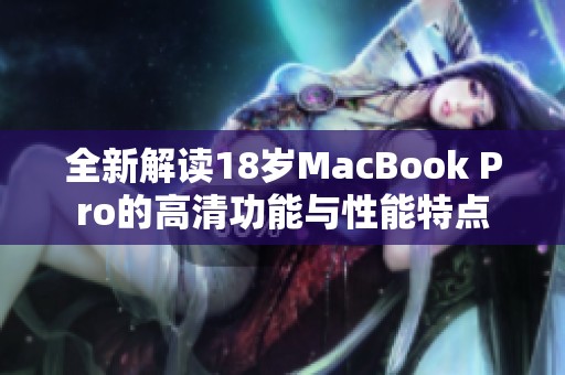 全新解读18岁MacBook Pro的高清功能与性能特点