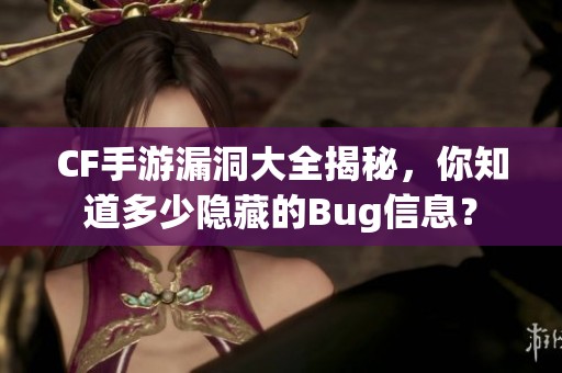 CF手游漏洞大全揭秘，你知道多少隐藏的Bug信息？