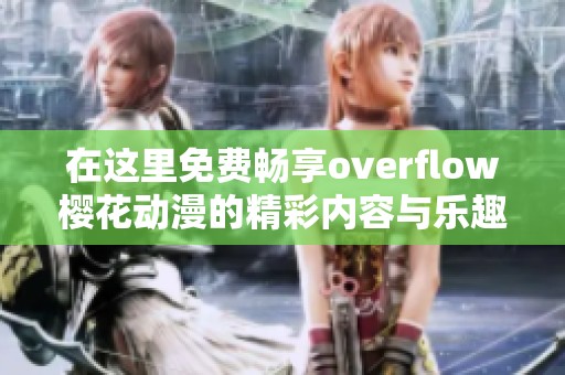 在这里免费畅享overflow樱花动漫的精彩内容与乐趣