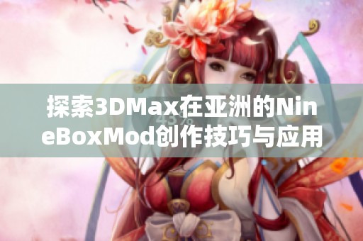 探索3DMax在亚洲的NineBoxMod创作技巧与应用实例