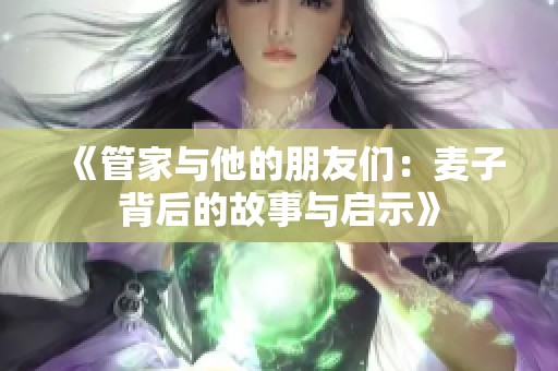 《管家与他的朋友们：麦子背后的故事与启示》