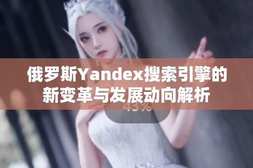 俄罗斯Yandex搜索引擎的新变革与发展动向解析