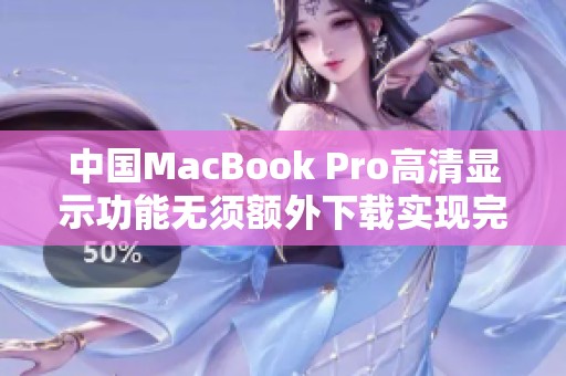 中国MacBook Pro高清显示功能无须额外下载实现完整体验