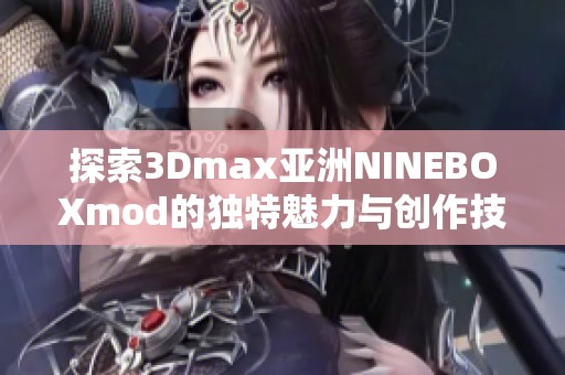 探索3Dmax亚洲NINEBOXmod的独特魅力与创作技巧