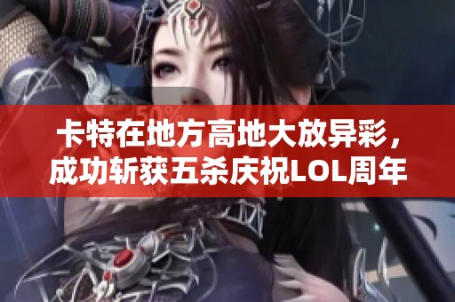 卡特在地方高地大放异彩，成功斩获五杀庆祝LOL周年盛典