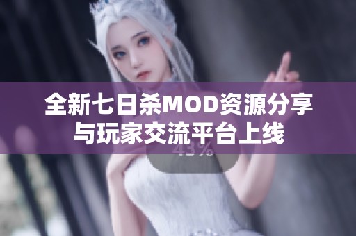 全新七日杀MOD资源分享与玩家交流平台上线