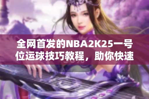 全网首发的NBA2K25一号位运球技巧教程，助你快速提升技巧