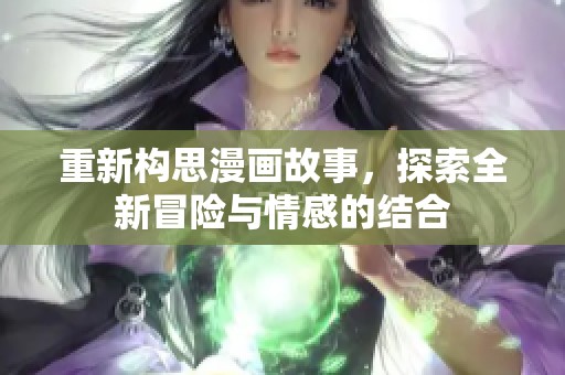 重新构思漫画故事，探索全新冒险与情感的结合