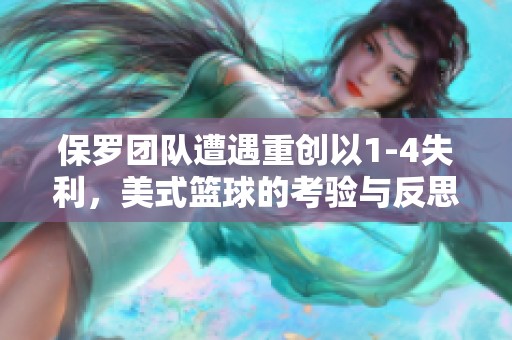 保罗团队遭遇重创以1-4失利，美式篮球的考验与反思