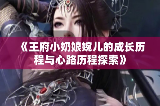 《王府小奶娘婉儿的成长历程与心路历程探索》