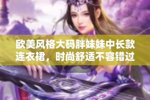 欧美风格大码胖妹妹中长款连衣裙，时尚舒适不容错过