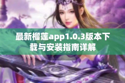 最新榴莲app1.0.3版本下载与安装指南详解