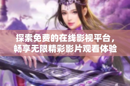 探索免费的在线影视平台，畅享无限精彩影片观看体验