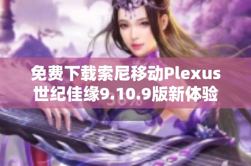 免费下载索尼移动Plexus世纪佳缘9.10.9版新体验